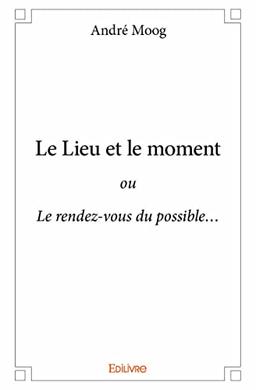 Le lieu et le moment : ou Le rendez-vous du possible…