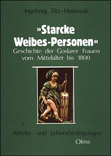 Starcke Weibes-Personen. Geschichte der Goslaer Frauen vom Mittelalter bis 1800: Arbeits- und Lebensbedingungen