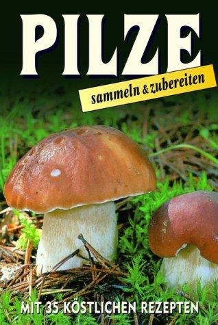 Pilze sammeln und zubereiten. Mit 35 köstlichen Rezepten