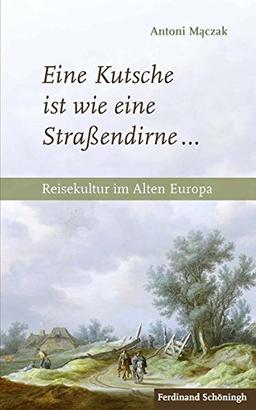 Eine Kutsche ist wie eine Straßendirne ...: Reisekultur im Alten Europa