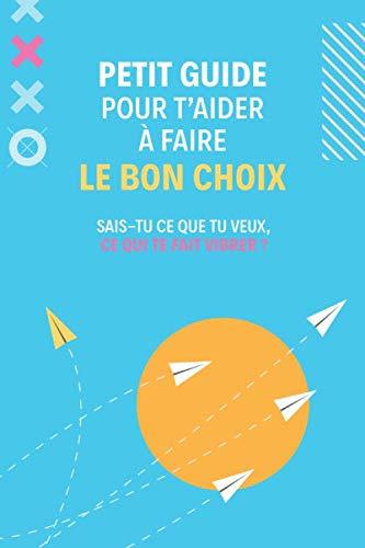 Petit guide pour t'aider à faire le bon choix: Sais-tu ce que tu veux, ce qui te fait vibrer?