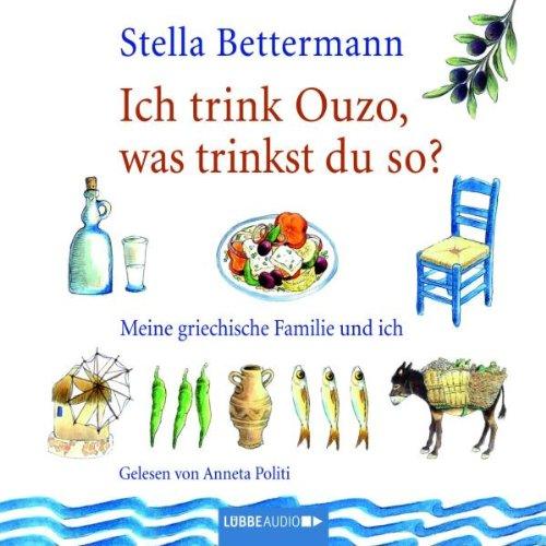 Ich trink Ouzo, was trinkst du so?: Meine griechische Familie und ich.