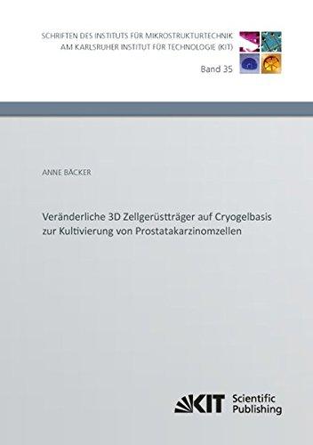 Veränderliche 3D Zellgerüstträger auf Cryogelbasis zur Kultivierung von Prostatakarzinomzellen (Schriften des Instituts für Mikrostrukturtechnik am Karlsruher Institut für Technologie)