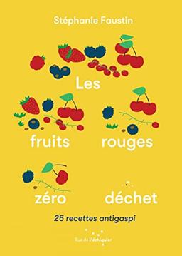 Les fruits rouges zéro déchet : 25 recettes antigaspi