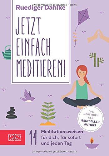 Jetzt einfach meditieren: 14 Meditationsweisen für dich, für sofort & jeden Tag