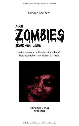 Auch Zombies brauchen Liebe: Zwölf vermoderte Geschichten - Band I