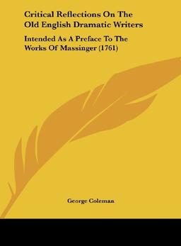 Critical Reflections On The Old English Dramatic Writers: Intended As A Preface To The Works Of Massinger (1761)