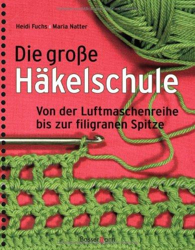 Die große Häkelschule: Von der Luftmaschenreihe bis zur filigranen Spitze