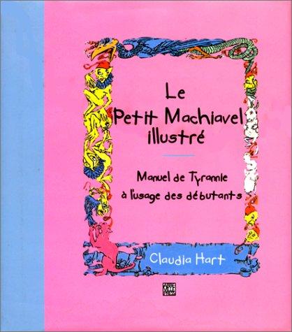 Le petit Machiavel illustré : manuel de tyrannie à l'usage des débutants