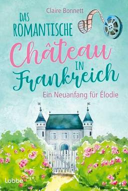 Das romantische Château in Frankreich – Ein Neuanfang für Élodie (Ein Wohlfühlroman im Loiretal, Band 1)