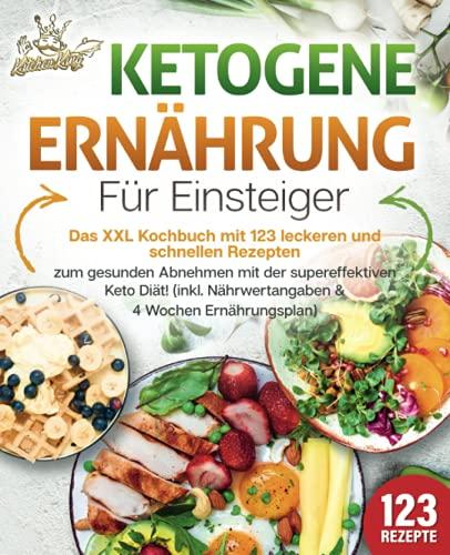 Ketogene Ernährung für Einsteiger: Das XXL Kochbuch mit 123 leckeren und schnellen Rezepten zum gesunden Abnehmen mit der supereffektiven Keto Diät! Inkl. Nährwertangaben und 4 Wochen Ernährungsplan