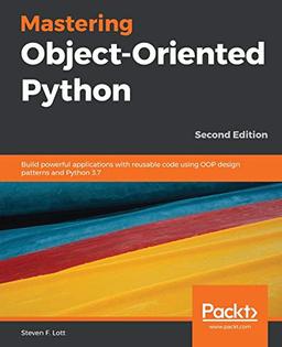 Mastering Object-Oriented Python: Build powerful applications with reusable code using OOP design patterns and Python 3.7, 2nd Edition