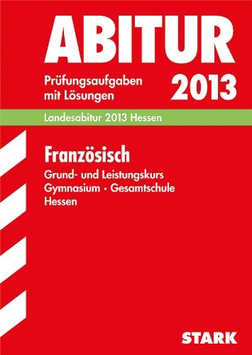 Abitur-Prüfungsaufgaben Gymnasium Hessen / Französisch Grund- und Leistungskurs, Landesabitur 2013: Prüfungsaufgaben 2007-2012 mit Lösungen: Prüfungsaufgaben mit Lösungen Jahrgänge 2007-2012