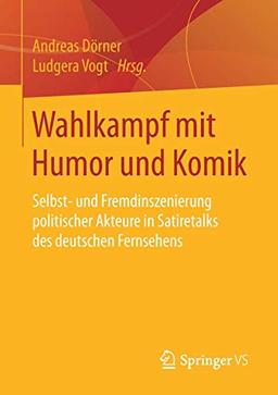 Wahlkampf mit Humor und Komik: Selbst- und Fremdinszenierung politischer Akteure in Satiretalks des deutschen Fernsehens