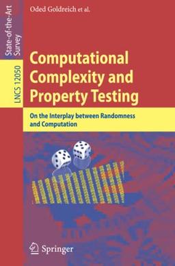 Computational Complexity and Property Testing: On the Interplay Between Randomness and Computation (Lecture Notes in Computer Science, Band 12050)