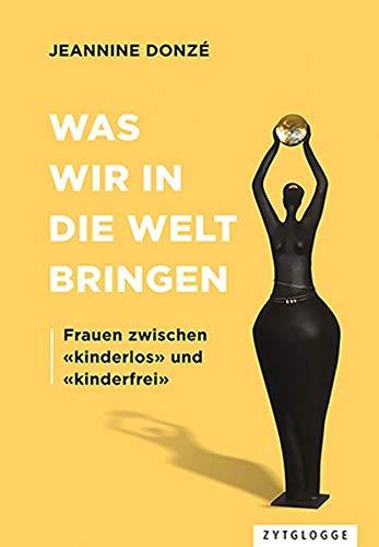 Was wir in die Welt bringen: Frauen zwischen «kinderlos» und «kinderfrei»