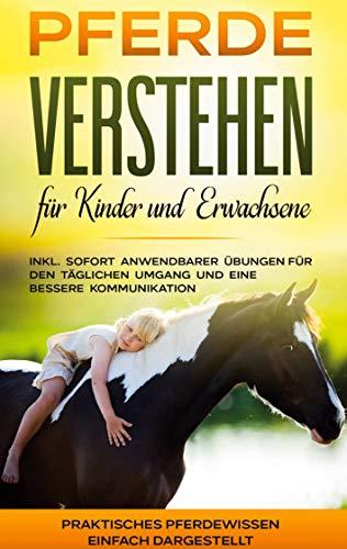 Pferde verstehen für Kinder und Erwachsene: Praktisches Pferdewissen einfach dargestellt - inkl. sofort anwendbarer Übungen für den täglichen Umgang und eine bessere Kommunikation