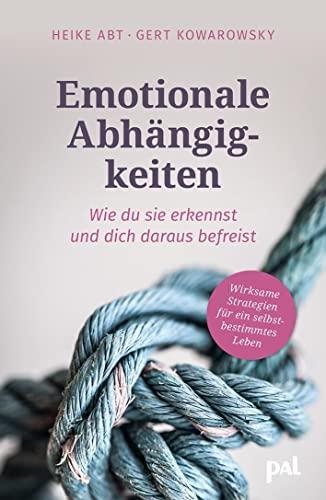 Emotionale Abhängigkeiten – wie du sie erkennst und dich daraus befreist: Wirksame Strategien für ein selbstbestimmtes Leben