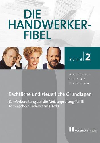 Die Handwerker-Fibel, Band 2: Für die Vorbereitung auf die Meisterprüfung Teil III/ Technischer Fachwirt (HWK) Rechtliche und steuerliche Grundlagen: ... Grundlagen. mit Übungs- und Prüfungsaufgaben