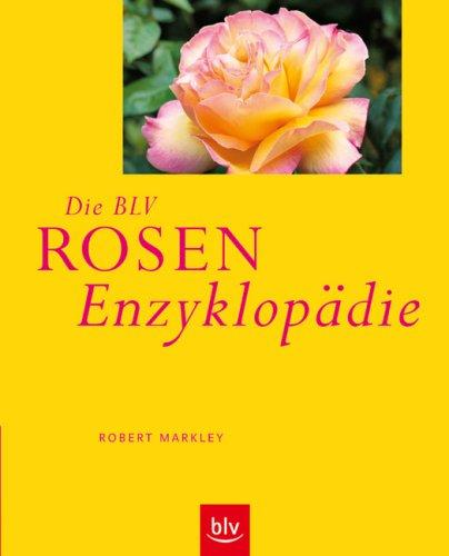 Die BLV Rosen-Enzyklopädie: Geschichte · Botanik · Eigenschaften · Verwendung · Gestaltungsbeispiele · Pflanzung und Pflege · Die besten Arten und Sorten