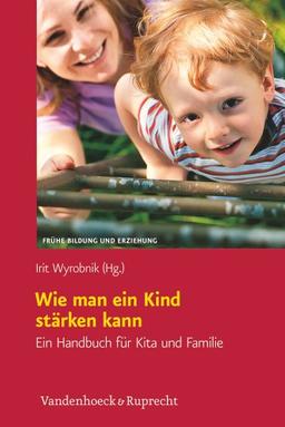 Wie man ein Kind stärken kann: Ein Handbuch für Kita und Familie (Fruehe Bildung Und Erziehung)