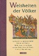 Weisheiten der Völker: Sprichwörter und Spruchweisheiten, Märchen und Mythen, Fabeln, Legenden und Poesie aus dem Orient, Asien, der Südsee, Amerika, Afrika und Europa