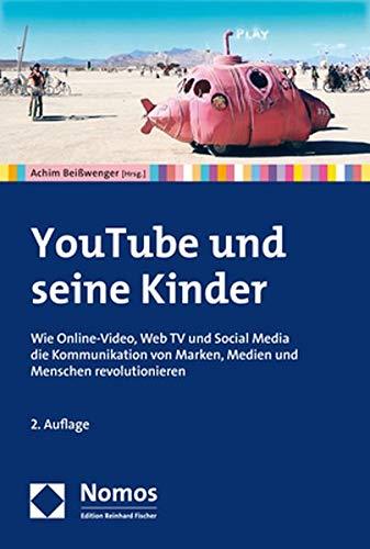 YouTube und seine Kinder: Wie Online-Video, Web TV und Social Media die Kommunikation von Marken, Medien und Menschen revolutionieren