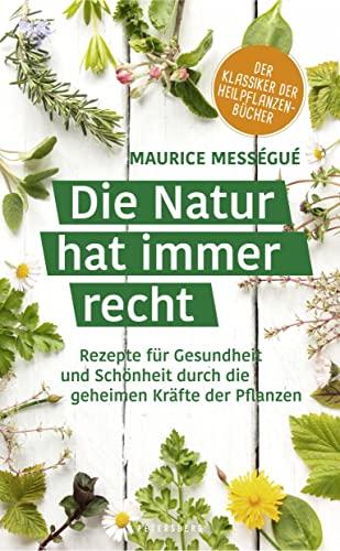 Die Natur hat immer recht: Rezepte für Gesundheit und Schönheit durch die geheimen Kräfte der Pflanzen