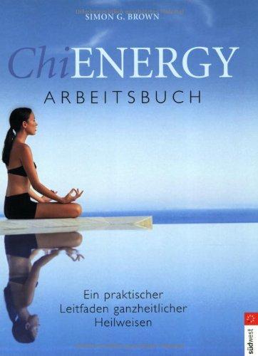 Chi Energy Arbeitsbuch. Ein praktischer Leitfaden ganzheitlicher Heilweisen