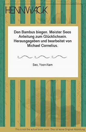 Den Bambus biegen. Meister Seos Anleitung zum Glücklichsein. Herausgegeben und bearbeitet von Michael Cornelius.