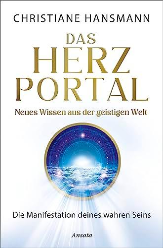 Das Herzportal – Neues Wissen aus der geistigen Welt: Die Manifestation deines wahren Seins