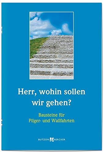 Herr, wohin sollen wir gehen?: Bausteine für Pilger- und Wallfahrten