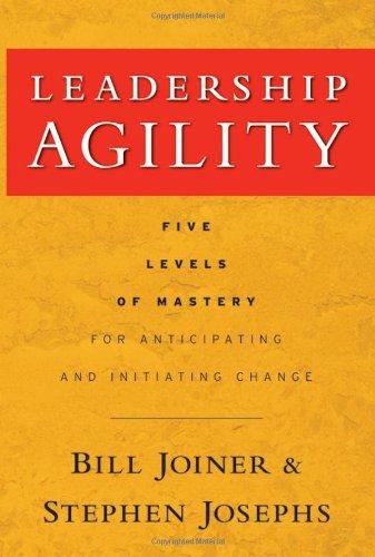 Leadership Agility: Five Levels of Mastery for Anticipating and Initiating Change (J-B US non-Franchise Leadership)