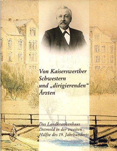 Von Kaiserswerther Schwestern unddirigierenden Ärzten: Das Landkrankenhaus Detmold in der zweiten Hälfte des 19. Jahrhunderts (Beiträge zur Geschichte der Diakonie in Lippe)