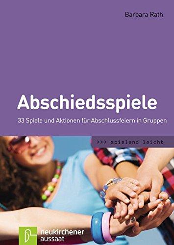 Abschiedsspiele: 33 Spiele und Aktionen für Abschlussfeiern in Gruppen (spielend leicht)