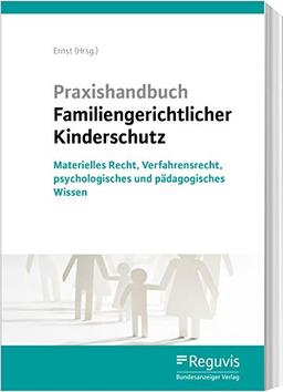 Praxishandbuch Familiengerichtlicher Kinderschutz: Materielles Recht, Verfahrensrecht, Datenschutz, psychologisches und pädagogisches Wissen