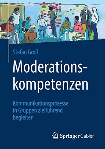 Moderationskompetenzen: Kommunikationsprozesse in Gruppen zielführend begleiten