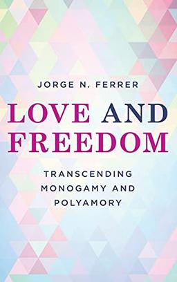 Love and Freedom: Transcending Monogamy and Polyamory (Diverse Sexualities, Genders and Relationships)