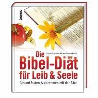 Die Bibel-Diät für Leib & Seele: Gesund fasten und abnehmen mit der Bibel