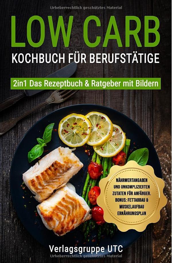 Low Carb Kochbuch für Berufstätige: 3in1: Kochbuch & Ratgeber für Anfänger und Berufstätige BONUS: Abnehm-HACKS, Meal preap, Veggie & Vegan Rezepte, Fettabbau am Bauch & Muskelaufbau Rezeptbuch.DE