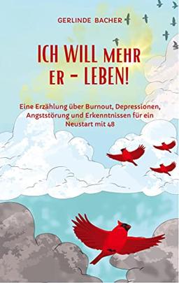 ICH WILL mehr er-LEBEN! Ein Erfahrungsbericht.: Eine Erzählung über Burnout, Depressionen, Angststörung und Erkenntnissen für den Neustart mit 48