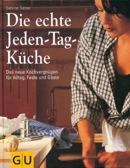 Die echte Jeden-Tag-Küche: Das neue Kochvergnügen für Alltag, Feste und Gäste: Das neue KochvergnÃ1/4gen fÃ1/4r Alltag, Feste und GÃ¤ste (GU Sonderleistung Kochen)