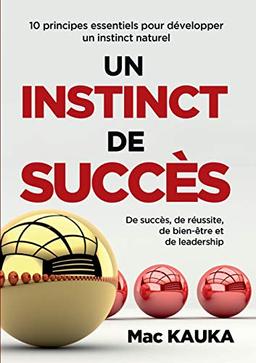 UN INSTINCT DE SUCCES : 10 principes essentiels pour développer un instinct naturel de succès, de réussite, de bien-être et de leadership