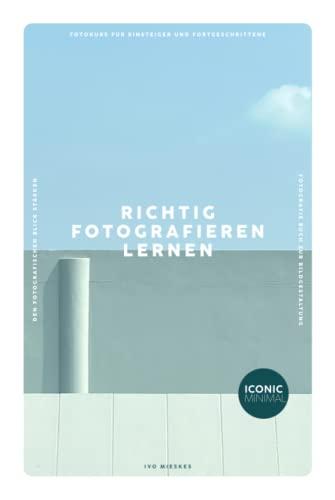 RICHTIG FOTOGRAFIEREN LERNEN: Fotokurs für Einsteiger und Fortgeschrittene - Den fotografischen Blick stärken - Fotografie Buch zur Bildgestaltung