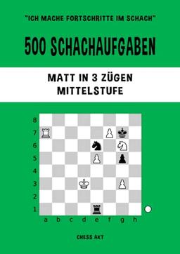 500 Schachaufgaben, Matt in 3 Zügen, Mittelstufe: Lösen Sie Schachprobleme und verbessern Sie Ihre taktischen Fähigkeiten! (Ich mache Fortschritte im Schach, Band 3)