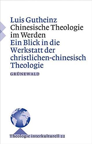 Chinesische Theologie im Werden: Ein Blick in die Werkstatt der christlichen Theologie (Theologie Interkulturell)