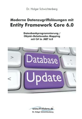 Moderne Datenzugriffslösungen mit Entity Framework Core 6.0: Datenbankprogrammierung / Objekt-Relationales Mapping mit C# in .NET 6.0