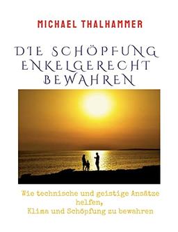 DIE SCHÖPFUNG ENKELGERECHT BEWAHREN: Wie technische und geistige Ansätze helfen, Klima und Schöpfung zu bewahren