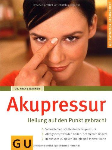 Akupressur: Heilung auf den Punkt gebracht. Schnelle Selbsthilfe durch Fingerdruck. Alltagsbeschwerden heilen, Schmerzen lindern. In Minuten zu neuer Energie und innerer Ruhe (GU Ratgeber Gesundheit)