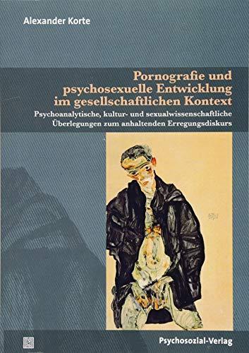 Pornografie und psychosexuelle Entwicklung im gesellschaftlichen Kontext: Psychoanalytische, kultur- und sexualwissenschaftliche Überlegungen zum ... (Beiträge zur Sexualforschung)